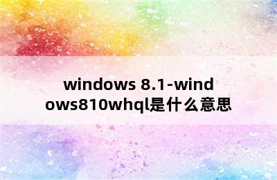 windows 8.1-windows810whql是什么意思